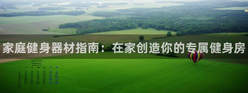 极悦平台注册登录入口官网：家庭健身器材指南：在家创造你的专属