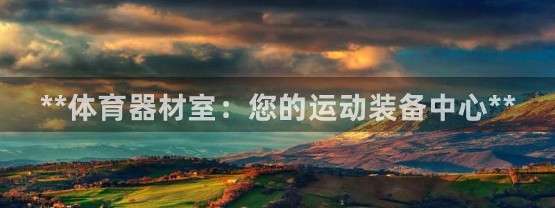 极悦平台注册官网入口：**体育器材室：您的运动装备中