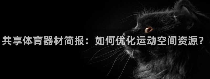 极悦娱乐官网入口网站：共享体育器材简报：如何优化运动