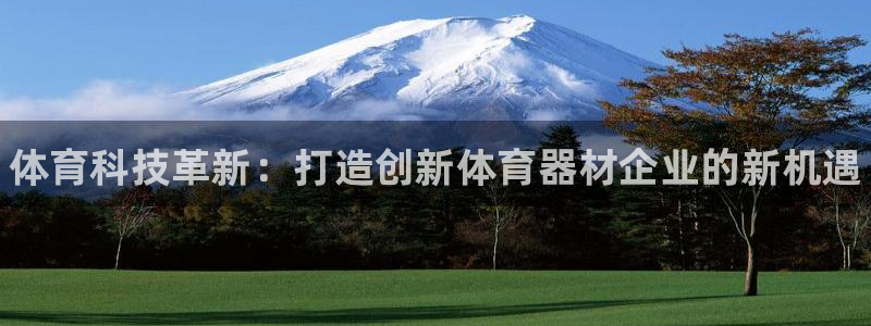 极悦娱乐官网最新版本更新内容下载：体育科技革新：打造创新体育